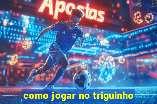 como jogar no triguinho